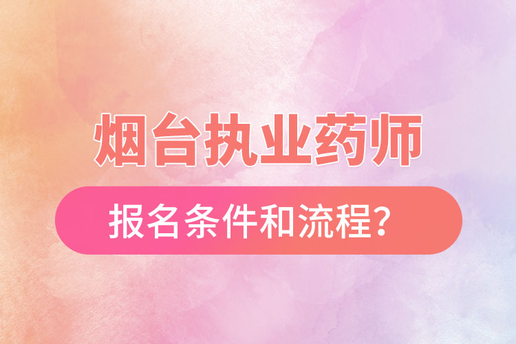 煙臺(tái)執(zhí)業(yè)藥師報(bào)名條件和流程？