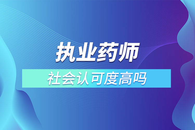執(zhí)業(yè)藥師社會認可度高嗎