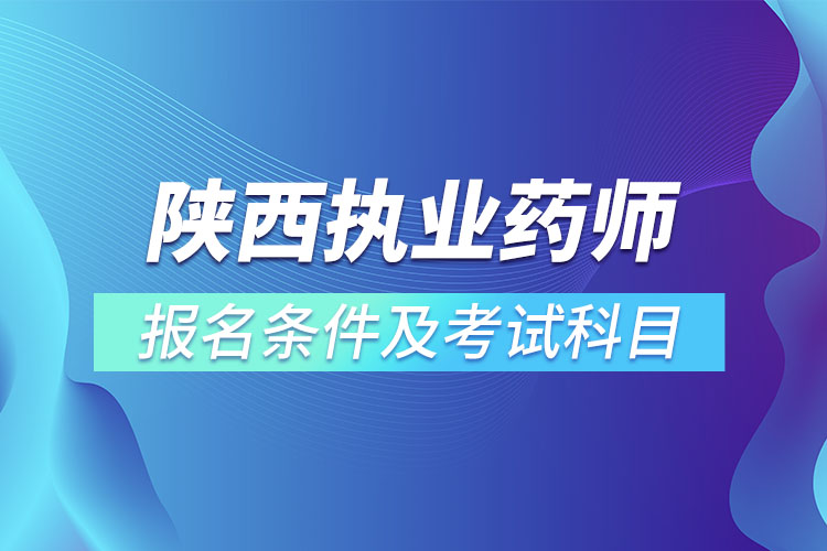 陜西執(zhí)業(yè)藥師報名條件及考試科目