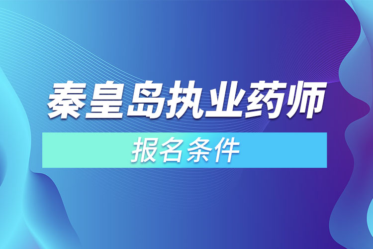 秦皇島執(zhí)業(yè)藥師報名條件