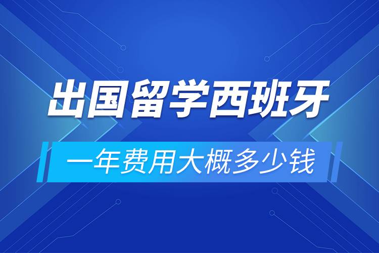 出國(guó)留學(xué)西班牙一年費(fèi)用大概多少錢