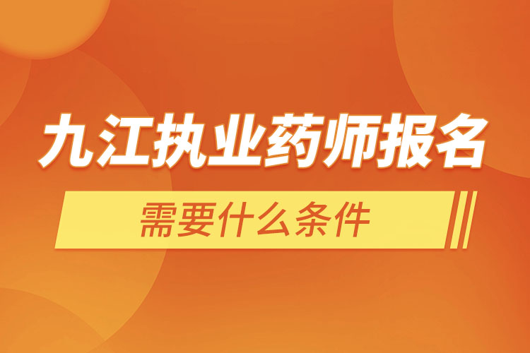 九江執(zhí)業(yè)藥師報(bào)名需要什么條件？
