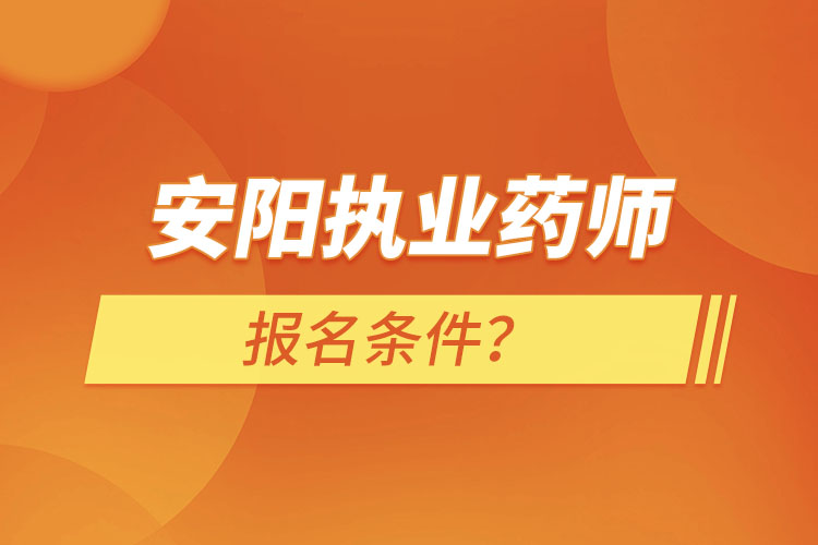 安陽(yáng)執(zhí)業(yè)藥師報(bào)名條件？