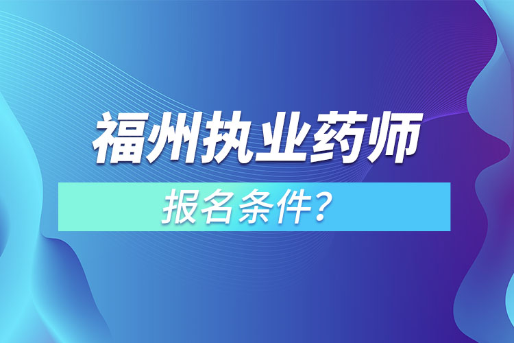 福州執(zhí)業(yè)藥師報(bào)名條件？