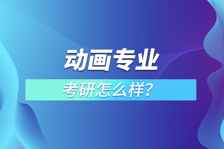 動(dòng)畫(huà)專業(yè)考研怎么樣？