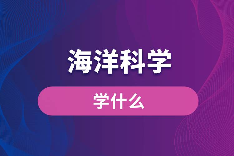 海洋科學(xué)專業(yè)學(xué)什么