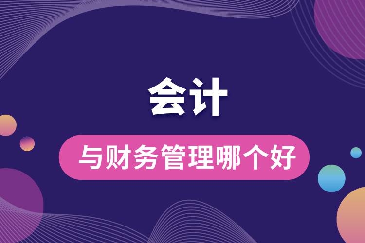 會(huì)計(jì)與財(cái)務(wù)管理哪個(gè)好