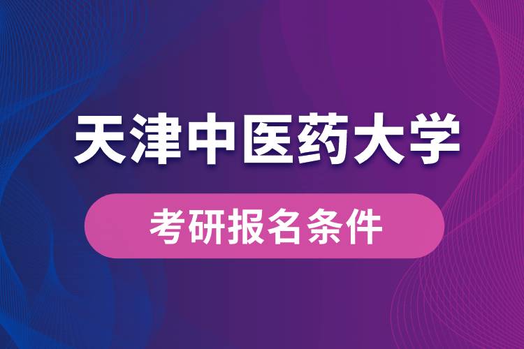 天津中醫(yī)藥大學(xué)考研報名條件