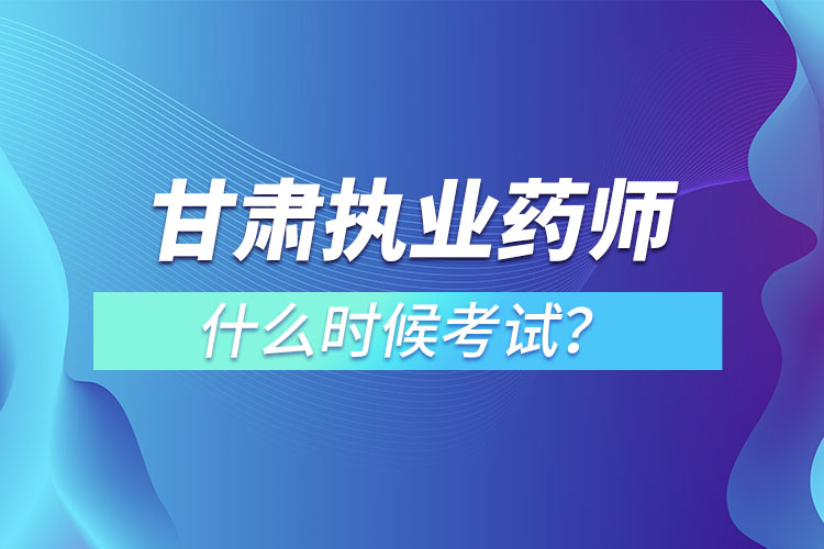 甘肅執(zhí)業(yè)藥師什么時(shí)候考試？