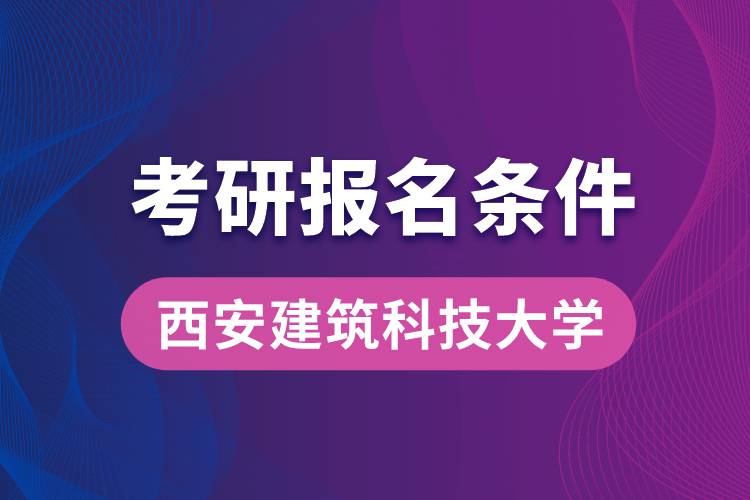 西安建筑科技大學(xué)考研報(bào)名條件