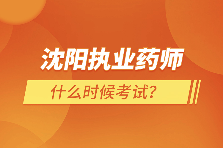 沈陽執(zhí)業(yè)藥師什么時候考試？