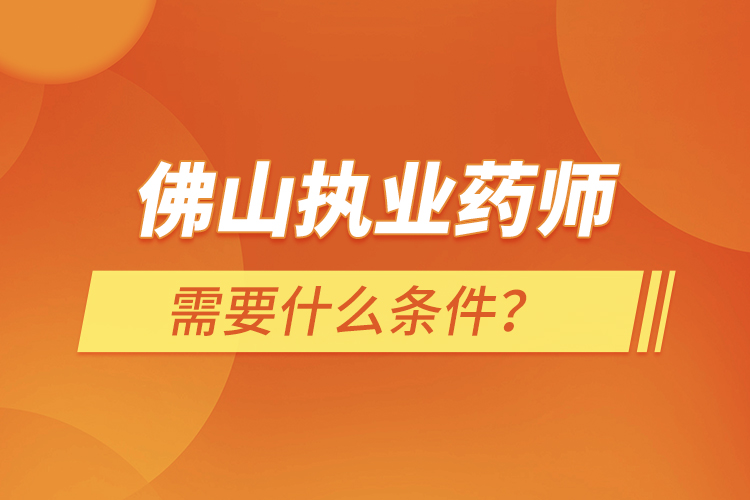 佛山執(zhí)業(yè)藥師需要什么條件？