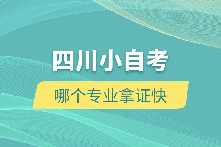 四川小自考哪個專業(yè)拿證快