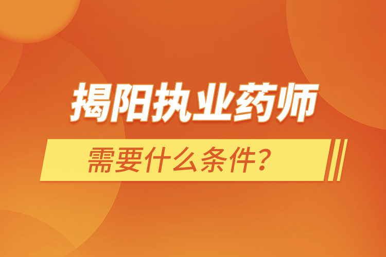 揭陽(yáng)執(zhí)業(yè)藥師需要什么條件？