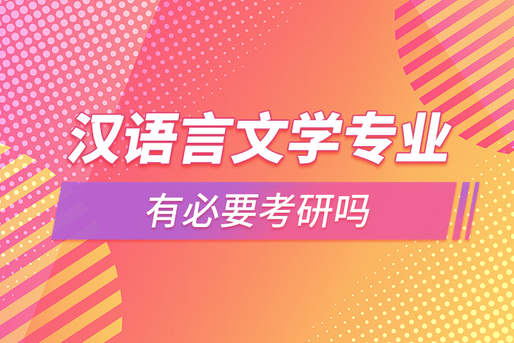 漢語言文學(xué)專業(yè)有必要考研嗎