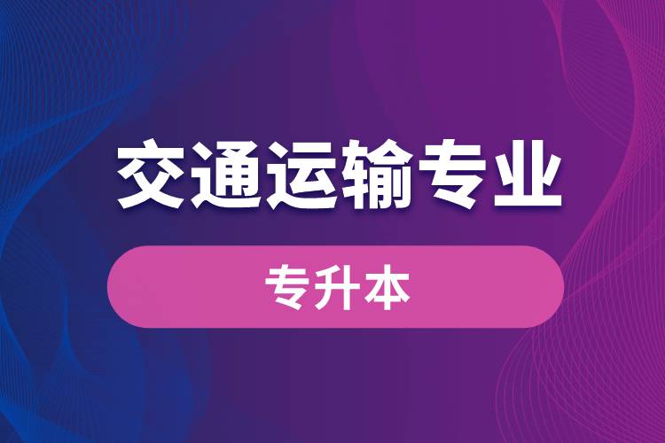 交通運(yùn)輸專業(yè)可以專升本嗎？報名什么學(xué)校好？