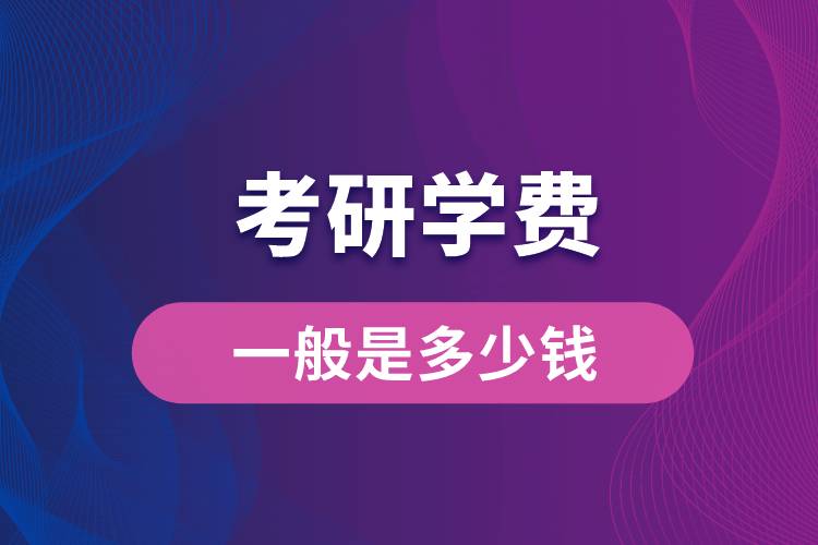 考研學(xué)費(fèi)一般是多少錢(qián)