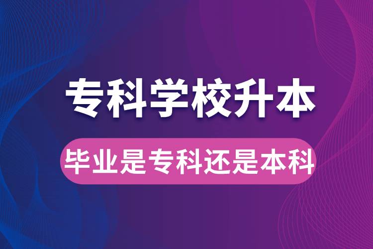 ?？茖W(xué)校升本后，畢業(yè)時(shí)是?？七€是本科