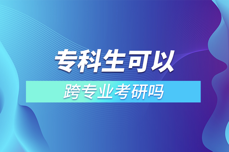 專科生可以跨專業(yè)考研嗎