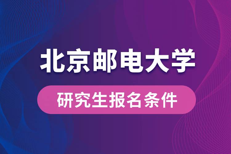 北京郵電大學(xué)研究生報名條件