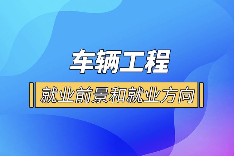  車輛工程就業(yè)前景和就業(yè)方向