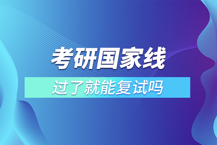 考研國(guó)家線過了就能復(fù)試嗎