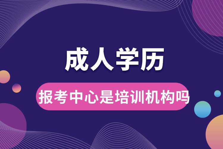 成人學(xué)歷報考中心是培訓(xùn)機構(gòu)嗎