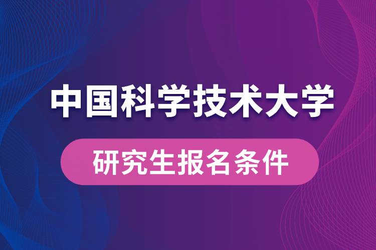 中國(guó)科學(xué)技術(shù)大學(xué)研究生報(bào)名條件