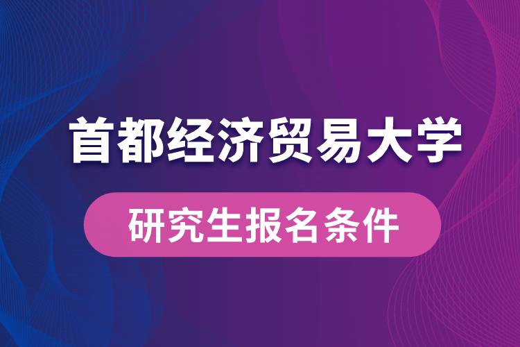 首都經(jīng)濟貿(mào)易大學(xué)研究生報名條件