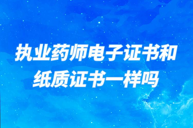 執(zhí)業(yè)藥師電子證書和紙質(zhì)證書一樣嗎