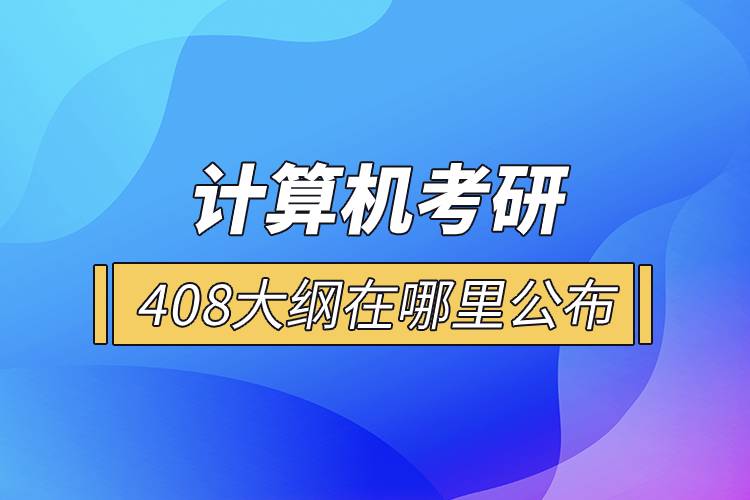 計算機考研408大綱在哪里公布