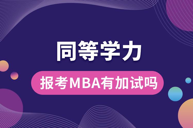 同等學(xué)力報考MBA有加試嗎