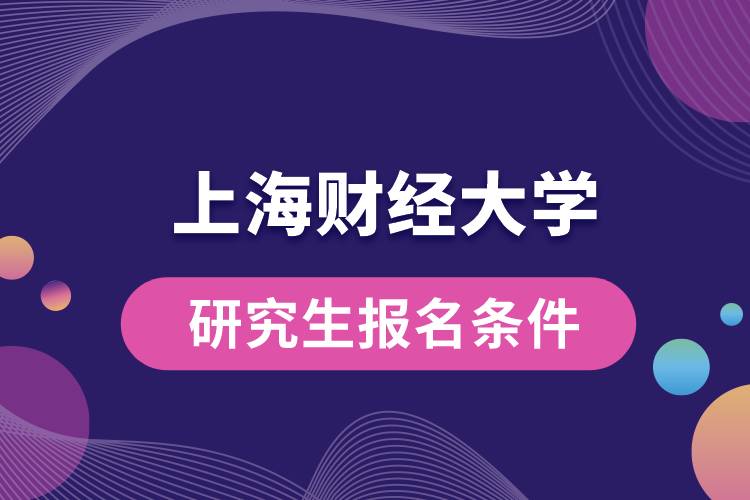 上海財經(jīng)大學(xué)研究生報名條件