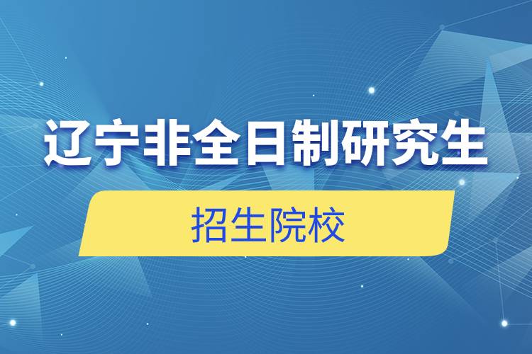 遼寧非全日制研究生招生院校