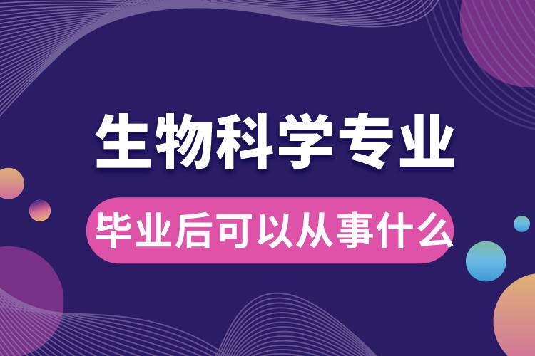 生物科學(xué)專業(yè)畢業(yè)后可以從事什么