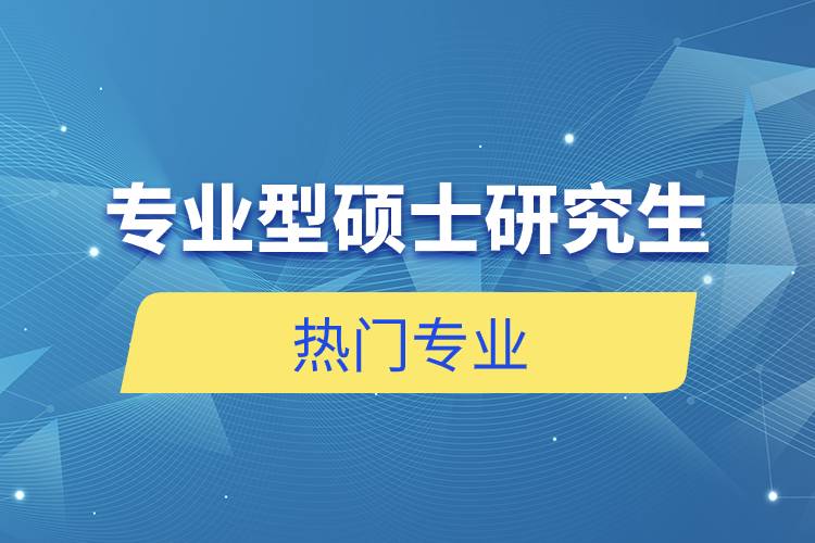 專(zhuān)業(yè)型碩士研究生熱門(mén)專(zhuān)業(yè)