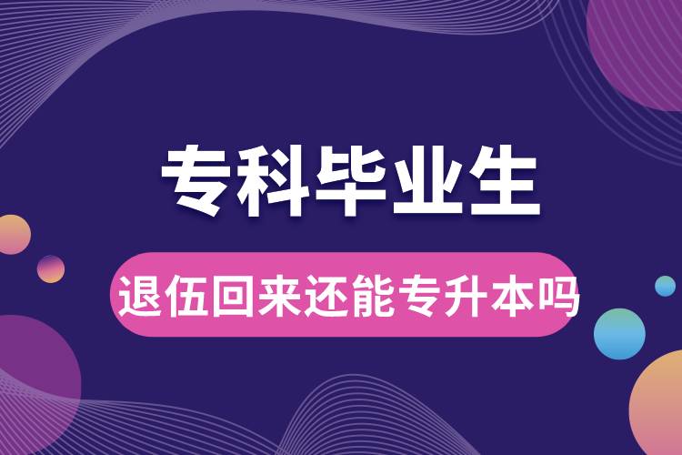 ?？飘厴I(yè)生退伍回來還能升本嗎