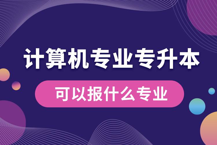 計算機專業(yè)專升本可以報什么專業(yè)