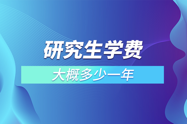 研究生學(xué)費(fèi)大概多少一年