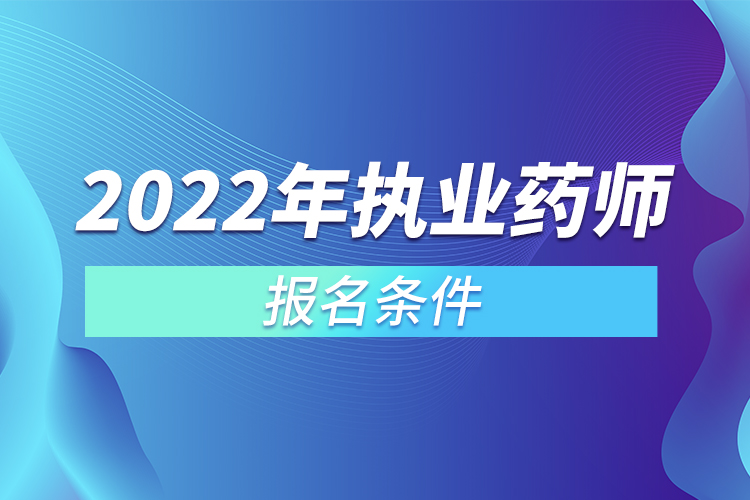 2022年執(zhí)業(yè)藥師報(bào)名條件