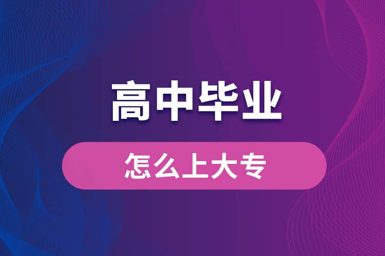 高中畢業(yè)怎么上大專