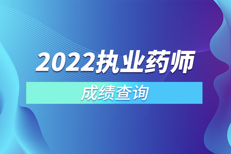 2022執(zhí)業(yè)藥師成績(jī)查詢