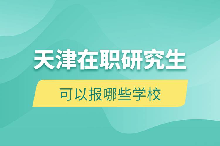 天津在職研究生可以報哪些學校