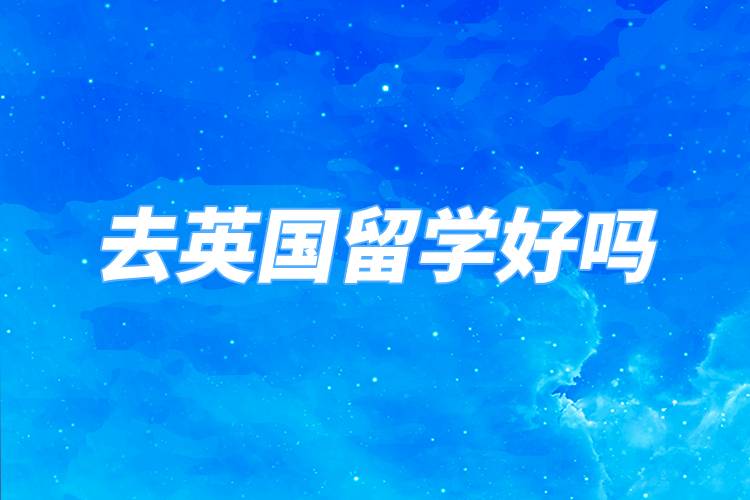 去英國(guó)留學(xué)好嗎