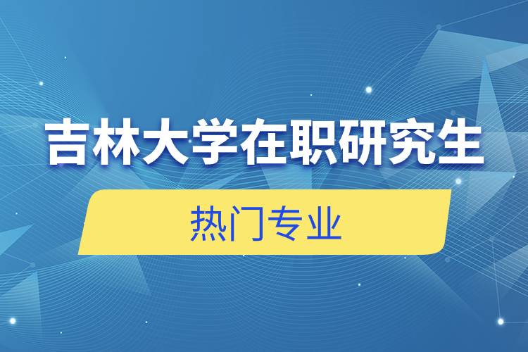 吉林大學(xué)在職研究生熱門專業(yè)