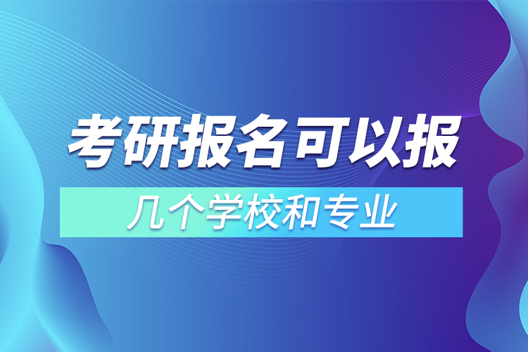 考研報(bào)名可以報(bào)幾個(gè)學(xué)校和專業(yè)