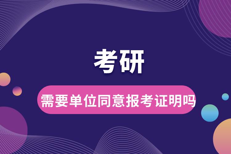 考研需要單位同意報(bào)考證明嗎