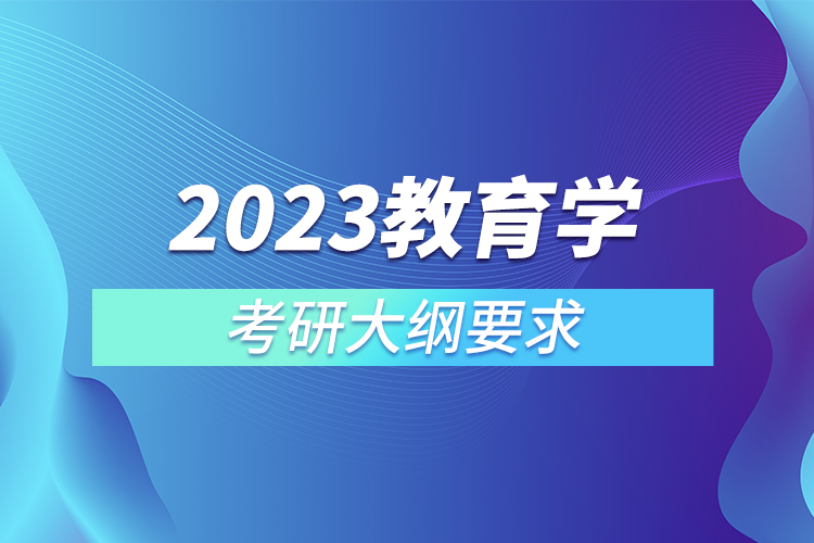 2023教育學(xué)考研大綱要求