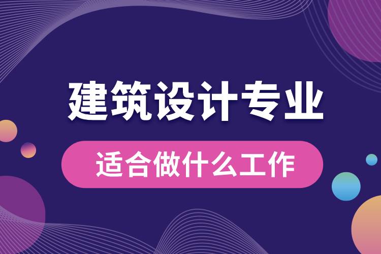 建筑設(shè)計專業(yè)適合做什么工作