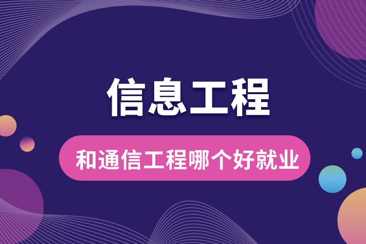 信息工程?和通信工程哪個好就業(yè)